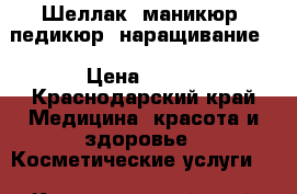 Шеллак, маникюр, педикюр, наращивание. › Цена ­ 200 - Краснодарский край Медицина, красота и здоровье » Косметические услуги   . Краснодарский край